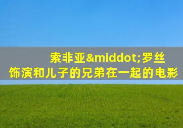 索非亚·罗丝 饰演和儿子的兄弟在一起的电影